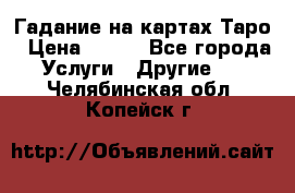 Гадание на картах Таро › Цена ­ 500 - Все города Услуги » Другие   . Челябинская обл.,Копейск г.